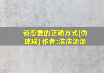 谈恋爱的正确方式[伪琼瑶] 作者:浩浩汤汤